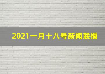 2021一月十八号新闻联播