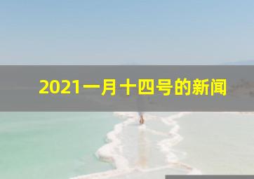 2021一月十四号的新闻