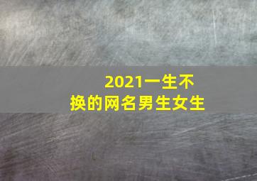 2021一生不换的网名男生女生