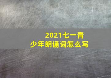 2021七一青少年朗诵词怎么写