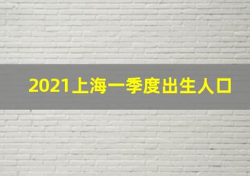 2021上海一季度出生人口