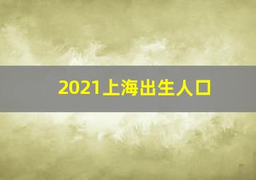 2021上海出生人口