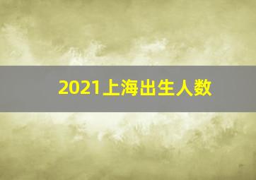 2021上海出生人数