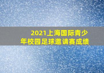 2021上海国际青少年校园足球邀请赛成绩