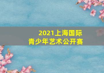 2021上海国际青少年艺术公开赛