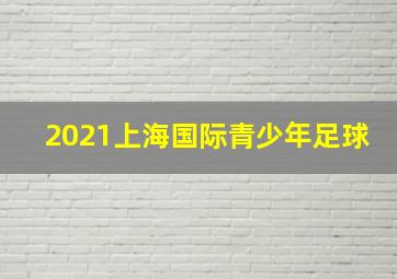 2021上海国际青少年足球