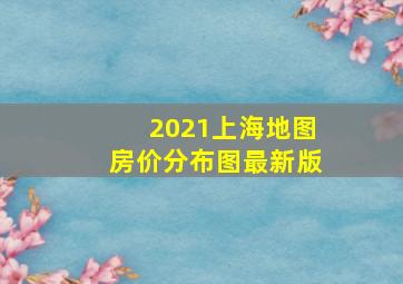 2021上海地图房价分布图最新版