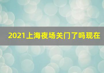 2021上海夜场关门了吗现在