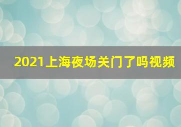 2021上海夜场关门了吗视频