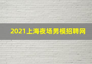 2021上海夜场男模招聘网