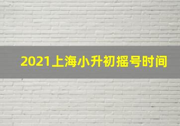 2021上海小升初摇号时间