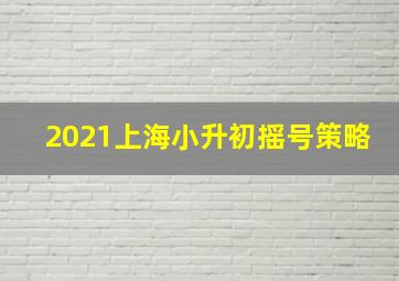 2021上海小升初摇号策略