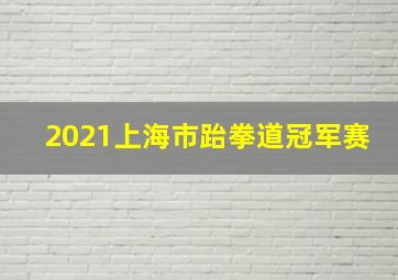 2021上海市跆拳道冠军赛