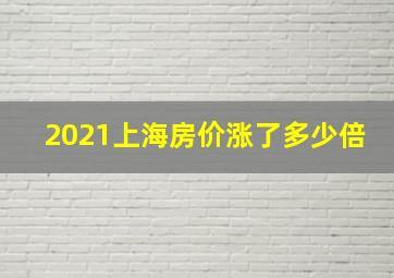 2021上海房价涨了多少倍