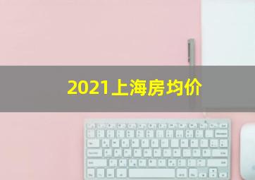 2021上海房均价