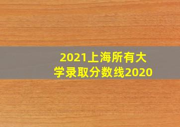 2021上海所有大学录取分数线2020