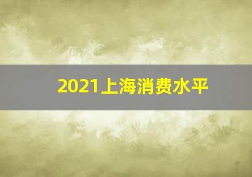 2021上海消费水平