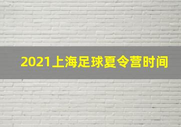 2021上海足球夏令营时间