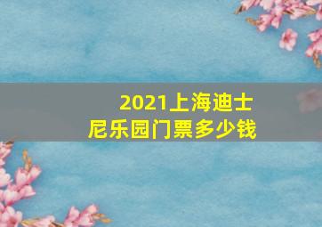 2021上海迪士尼乐园门票多少钱