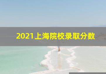 2021上海院校录取分数