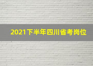 2021下半年四川省考岗位