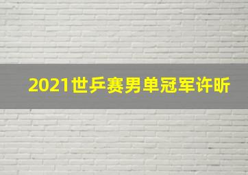 2021世乒赛男单冠军许昕