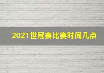 2021世冠赛比赛时间几点