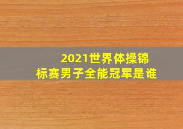 2021世界体操锦标赛男子全能冠军是谁