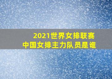 2021世界女排联赛中国女排主力队员是谁