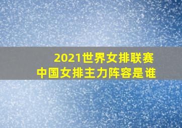 2021世界女排联赛中国女排主力阵容是谁