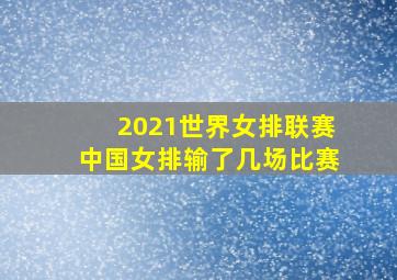 2021世界女排联赛中国女排输了几场比赛