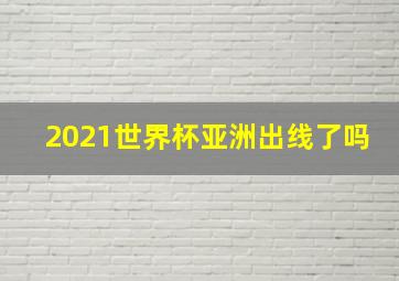 2021世界杯亚洲出线了吗