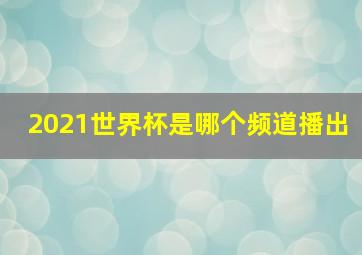 2021世界杯是哪个频道播出