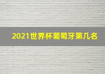 2021世界杯葡萄牙第几名