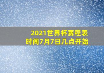 2021世界杯赛程表时间7月7日几点开始