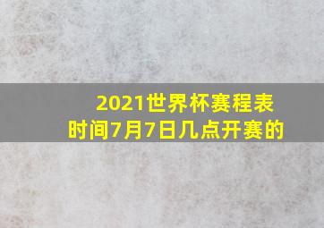 2021世界杯赛程表时间7月7日几点开赛的