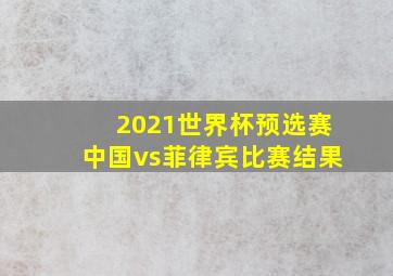 2021世界杯预选赛中国vs菲律宾比赛结果