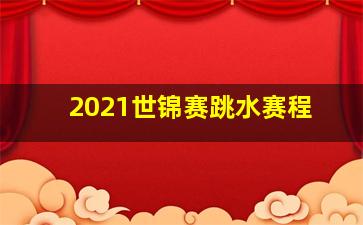 2021世锦赛跳水赛程