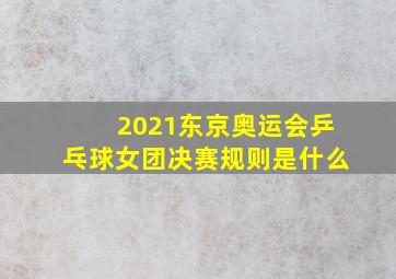 2021东京奥运会乒乓球女团决赛规则是什么