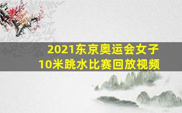 2021东京奥运会女子10米跳水比赛回放视频