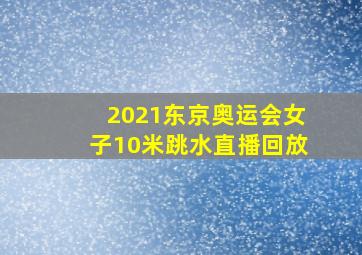 2021东京奥运会女子10米跳水直播回放