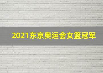 2021东京奥运会女篮冠军