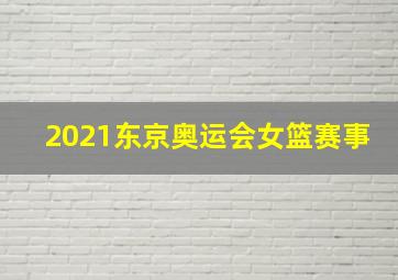 2021东京奥运会女篮赛事