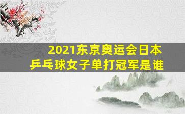 2021东京奥运会日本乒乓球女子单打冠军是谁