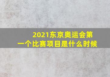 2021东京奥运会第一个比赛项目是什么时候