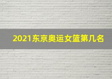 2021东京奥运女篮第几名