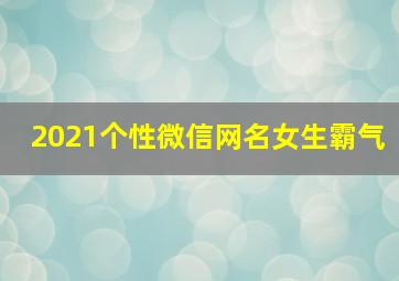 2021个性微信网名女生霸气