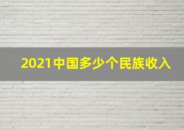 2021中国多少个民族收入