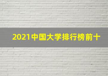 2021中国大学排行榜前十