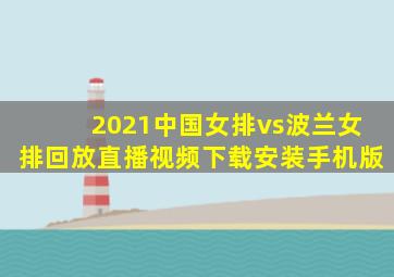 2021中国女排vs波兰女排回放直播视频下载安装手机版